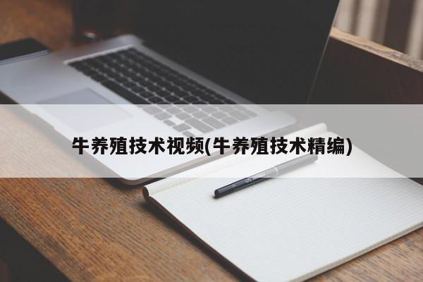 牛养殖技术视频(牛养殖技术精编)