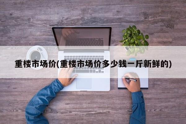 重楼市场价(重楼市场价多少钱一斤新鲜的)