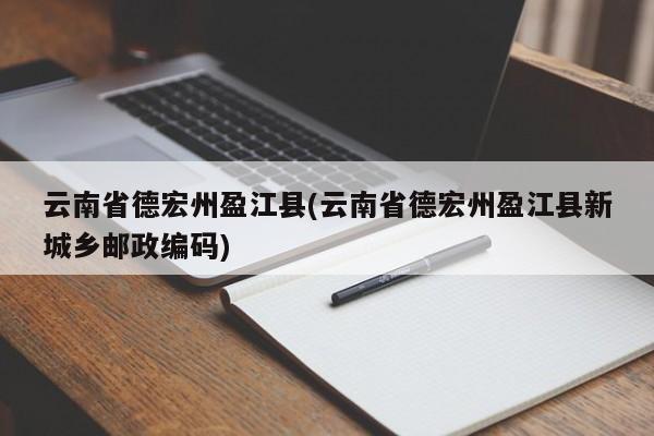 云南省德宏州盈江县(云南省德宏州盈江县新城乡邮政编码)