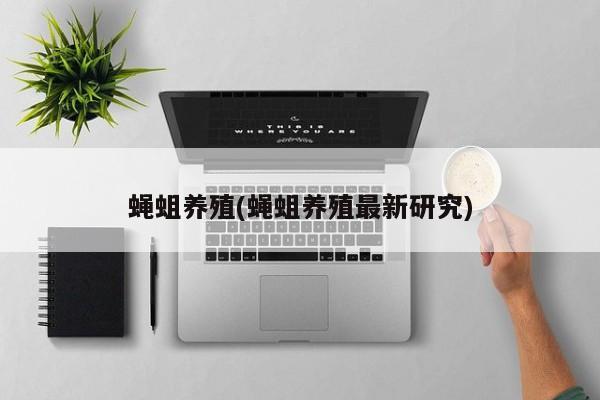 蝇蛆养殖(蝇蛆养殖最新研究)