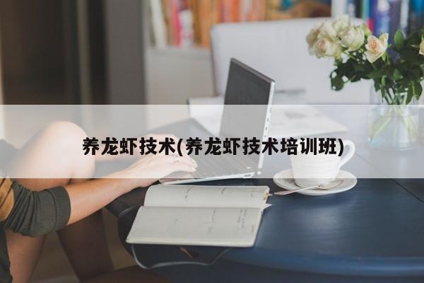 养龙虾技术(养龙虾技术培训班)