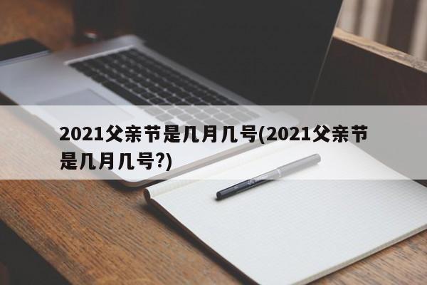 2021父亲节是几月几号(2021父亲节是几月几号?)