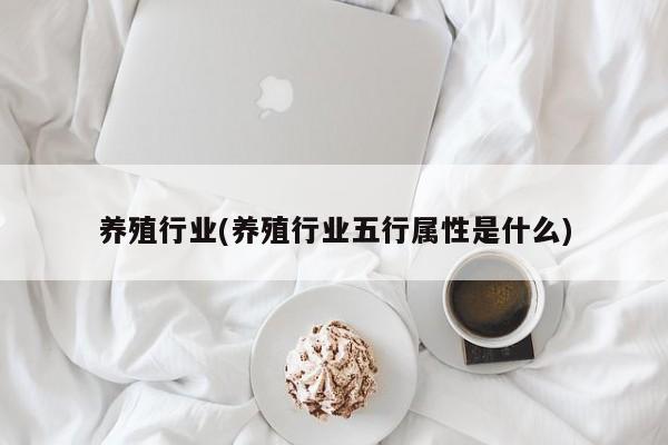 养殖行业(养殖行业五行属性是什么)