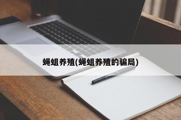 蝇蛆养殖(蝇蛆养殖的骗局)