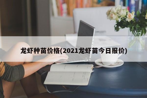 龙虾种苗价格(2021龙虾苗今日报价)