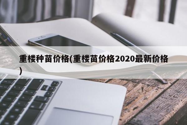 重楼种苗价格(重楼苗价格2020最新价格)