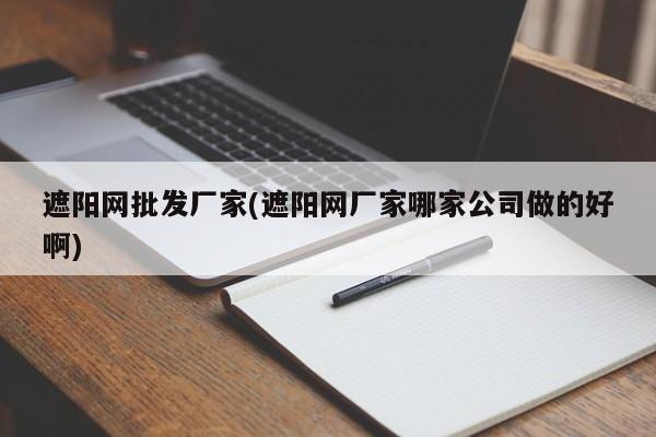 遮阳网批发厂家(遮阳网厂家哪家公司做的好啊)