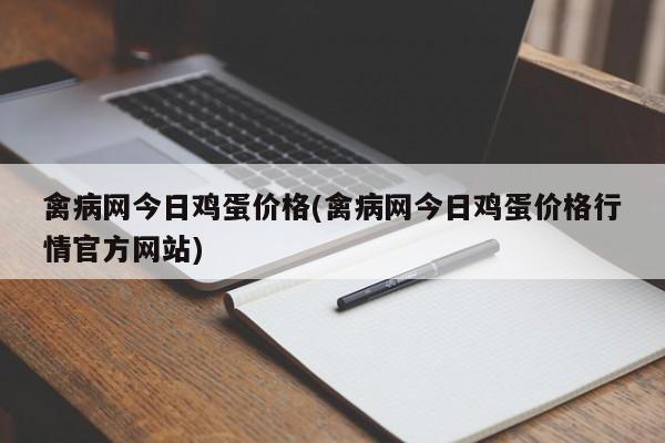 禽病网今日鸡蛋价格(禽病网今日鸡蛋价格行情官方网站)