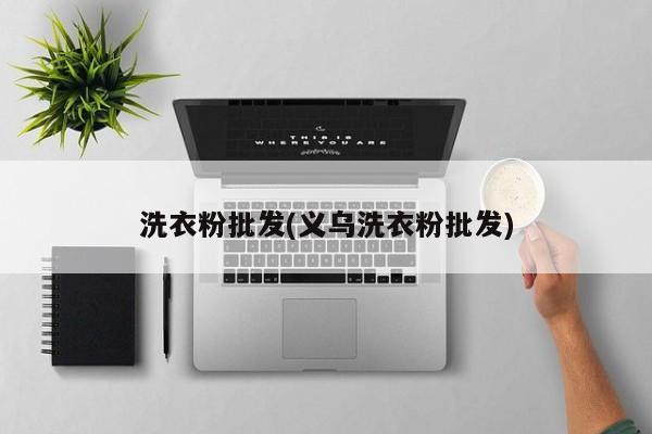 洗衣粉批发(义乌洗衣粉批发)