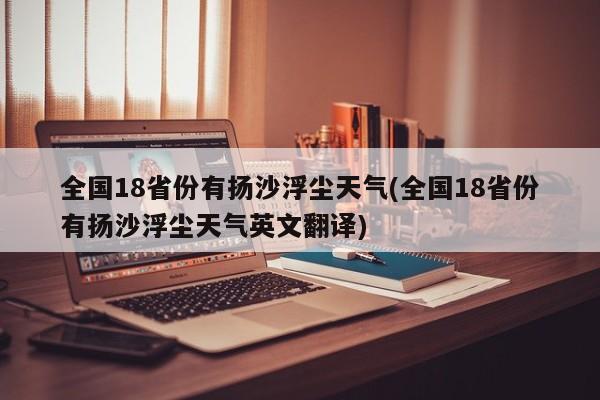 全国18省份有扬沙浮尘天气(全国18省份有扬沙浮尘天气英文翻译)