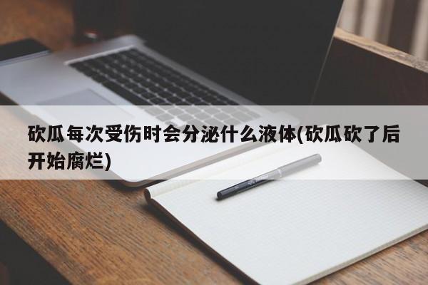 砍瓜每次受伤时会分泌什么液体(砍瓜砍了后开始腐烂)