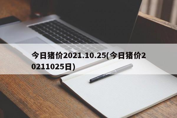 今日猪价2021.10.25(今日猪价20211025日)