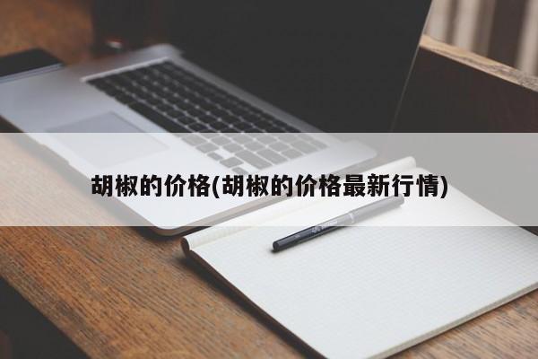 胡椒的价格(胡椒的价格最新行情)