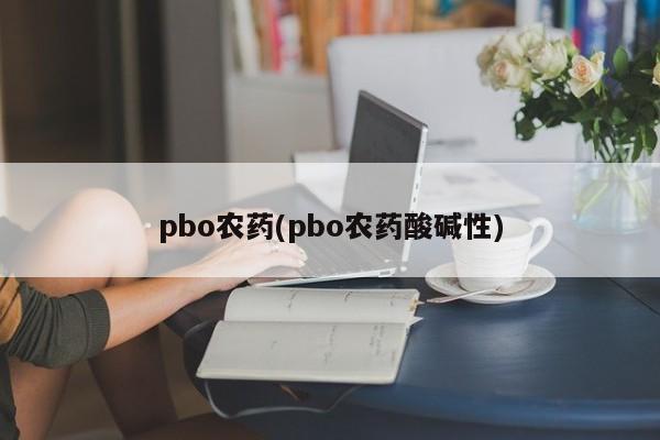 pbo农药(pbo农药酸碱性)