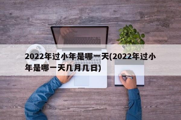 2022年过小年是哪一天(2022年过小年是哪一天几月几日)