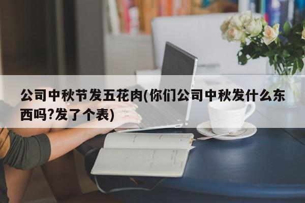 公司中秋节发五花肉(你们公司中秋发什么东西吗?发了个表)