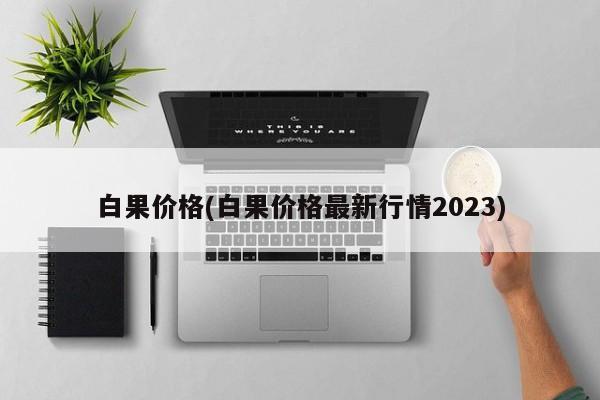 白果价格(白果价格最新行情2023)