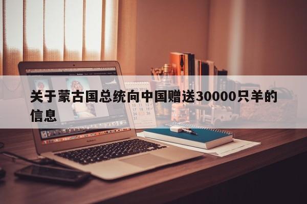 关于蒙古国总统向中国赠送30000只羊的信息