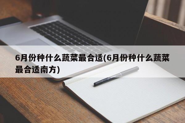 6月份种什么蔬菜最合适(6月份种什么蔬菜最合适南方)