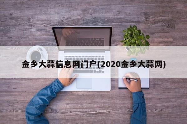 金乡大蒜信息网门户(2020金乡大蒜网)