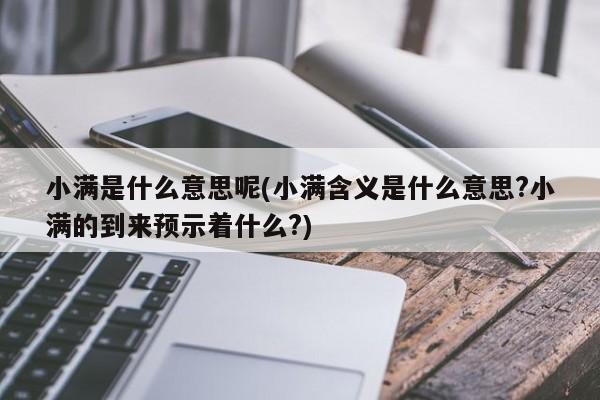 小满是什么意思呢(小满含义是什么意思?小满的到来预示着什么?)