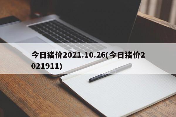 今日猪价2021.10.26(今日猪价2021911)