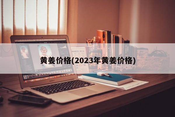 黄姜价格(2023年黄姜价格)