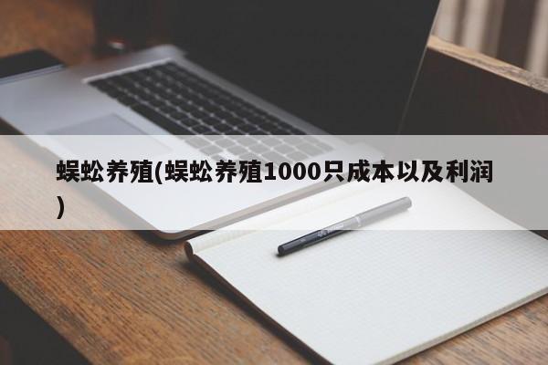 蜈蚣养殖(蜈蚣养殖1000只成本以及利润)