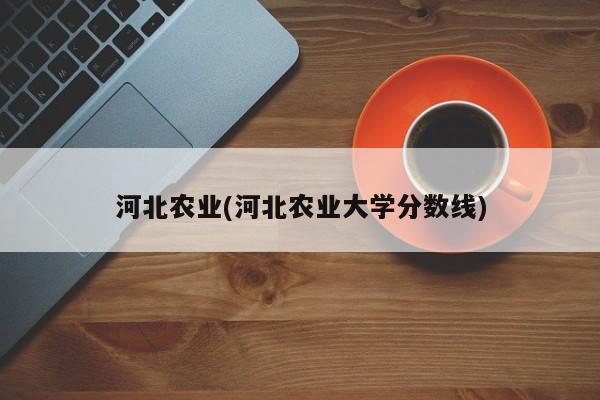 河北农业(河北农业大学分数线)