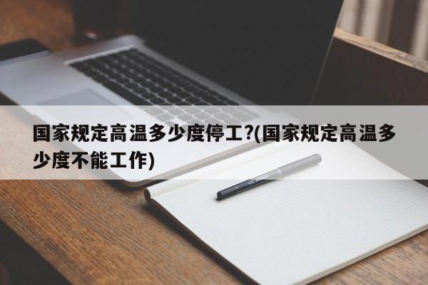 国家规定高温多少度停工?(国家规定高温多少度不能工作)