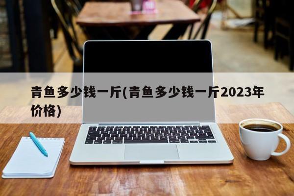 青鱼多少钱一斤(青鱼多少钱一斤2023年价格)