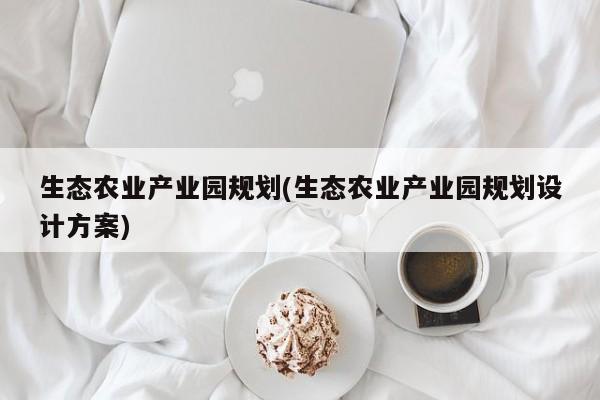 生态农业产业园规划(生态农业产业园规划设计方案)