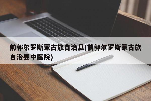 前郭尔罗斯蒙古族自治县(前郭尔罗斯蒙古族自治县中医院)