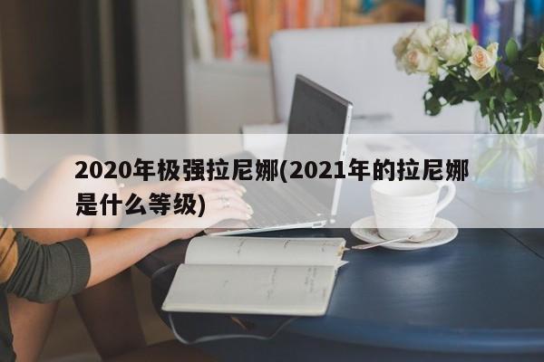 2020年极强拉尼娜(2021年的拉尼娜是什么等级)