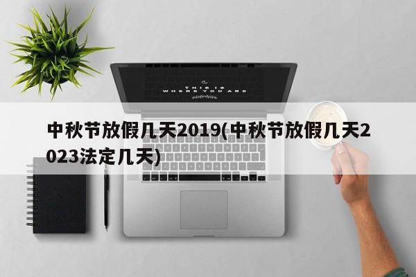 中秋节放假几天2019(中秋节放假几天2023法定几天)