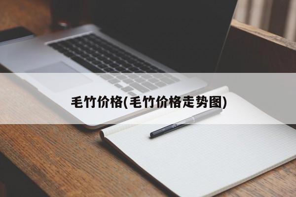 毛竹价格(毛竹价格走势图)