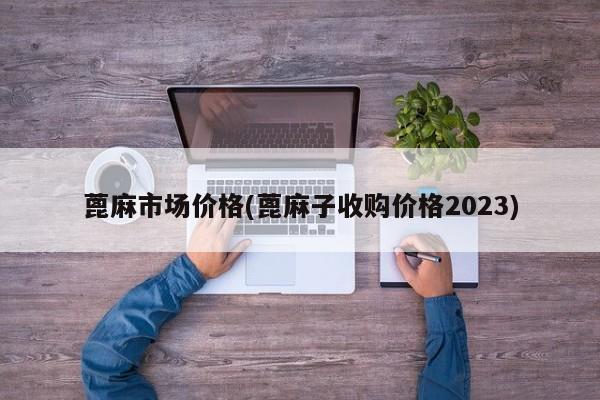 蓖麻市场价格(蓖麻子收购价格2023)