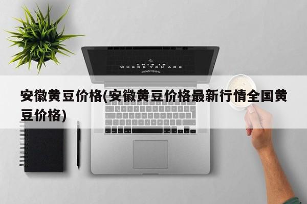 安徽黄豆价格(安徽黄豆价格最新行情全国黄豆价格)