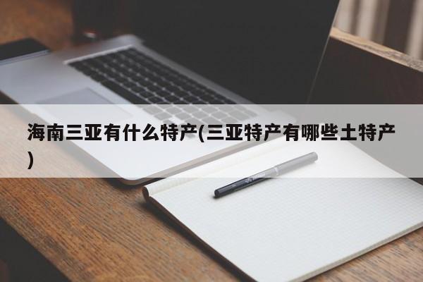 海南三亚有什么特产(三亚特产有哪些土特产)