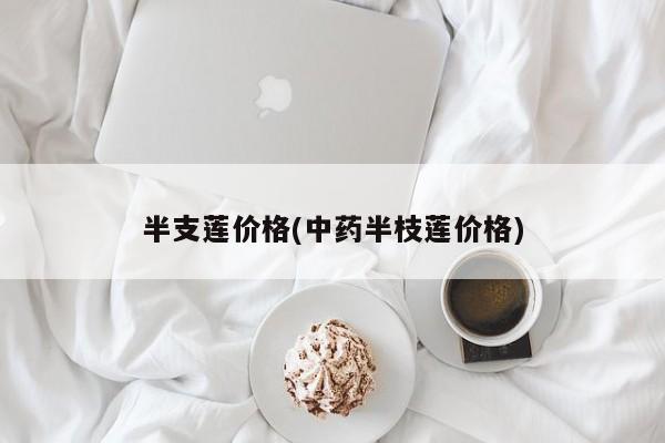 半支莲价格(中药半枝莲价格)