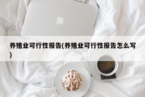 养殖业可行性报告(养殖业可行性报告怎么写)