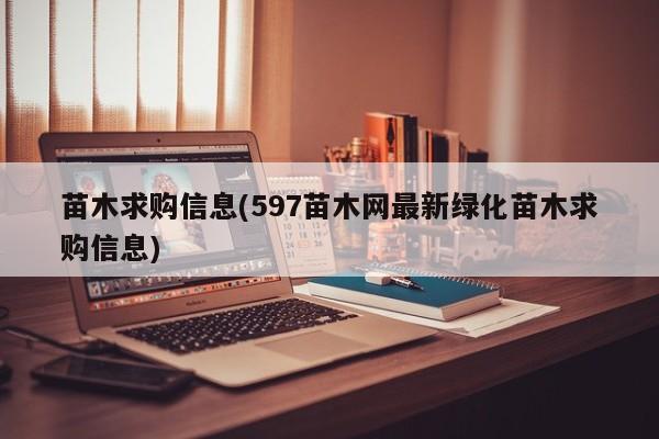 苗木求购信息(597苗木网最新绿化苗木求购信息)