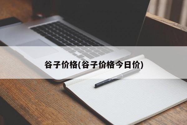 谷子价格(谷子价格今日价)