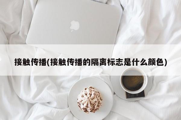 接触传播(接触传播的隔离标志是什么颜色)