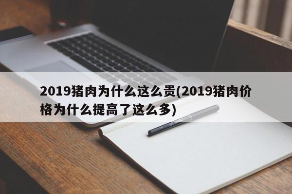 2019猪肉为什么这么贵(2019猪肉价格为什么提高了这么多)