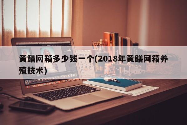 黄鳝网箱多少钱一个(2018年黄鳝网箱养殖技术)