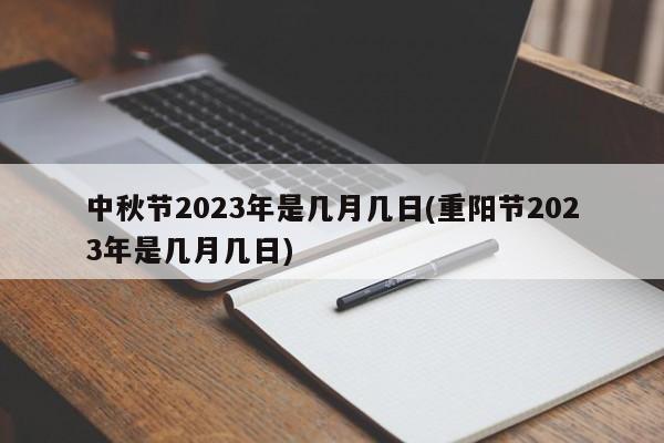 中秋节2023年是几月几日(重阳节2023年是几月几日)