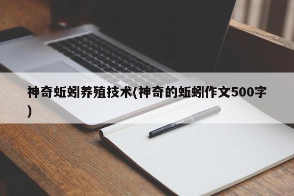 神奇蚯蚓养殖技术(神奇的蚯蚓作文500字)