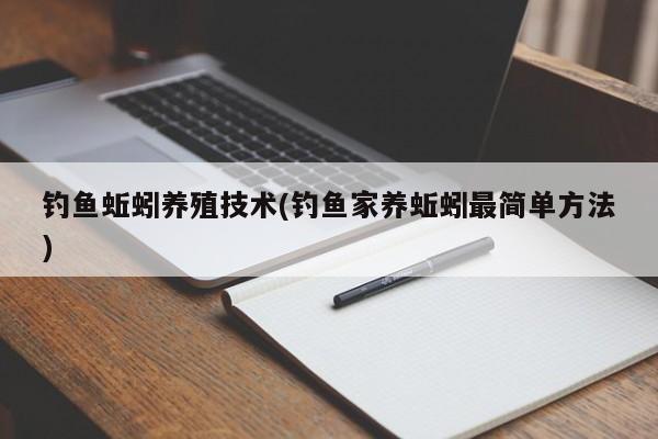 钓鱼蚯蚓养殖技术(钓鱼家养蚯蚓最简单方法)