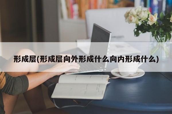 形成层(形成层向外形成什么向内形成什么)